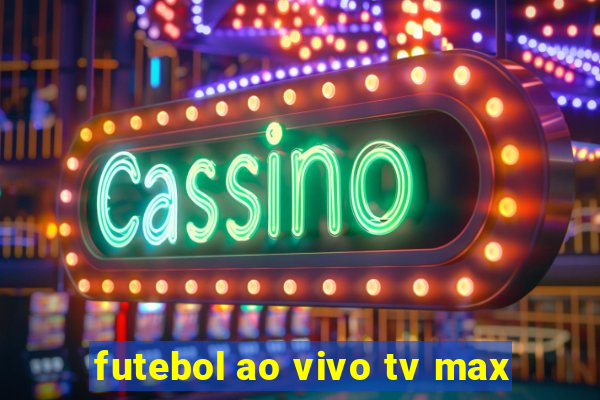 futebol ao vivo tv max